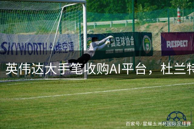 英伟达大手笔收购AI平台，杜兰特投资狂赚6000万刀